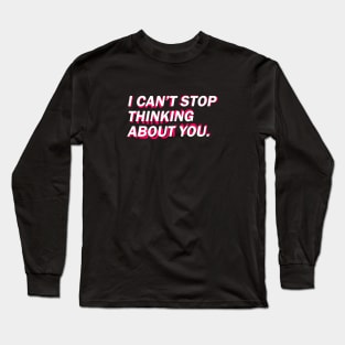 Can't Stop Thinking About You. Long Sleeve T-Shirt